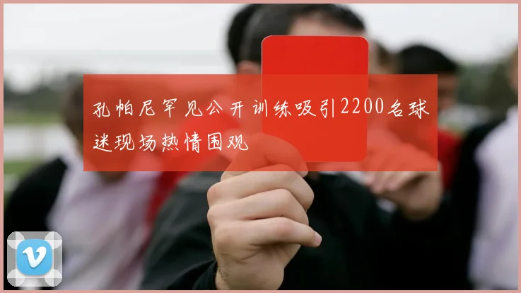 孔帕尼罕见公开训练吸引2200名球迷现场热情围观