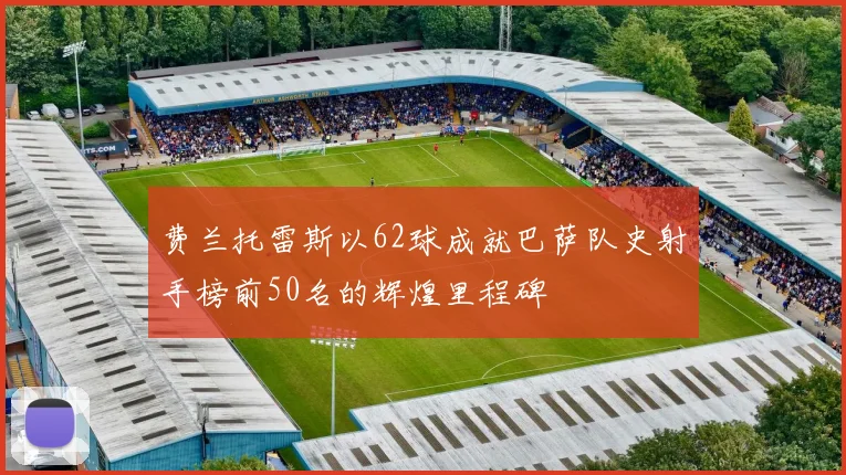 费兰托雷斯以62球成就巴萨队史射手榜前50名的辉煌里程碑