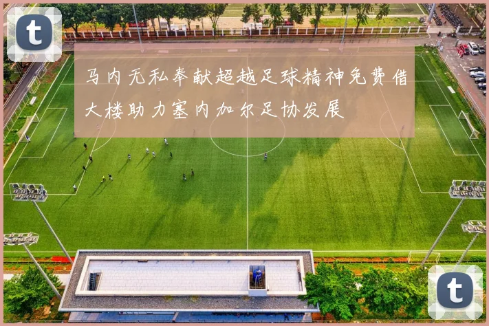 马内无私奉献超越足球精神免费借大楼助力塞内加尔足协发展
