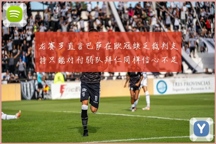 龙赛罗直言巴萨在欧冠缺乏裁判支持只能对付弱队拜仁同样信心不足