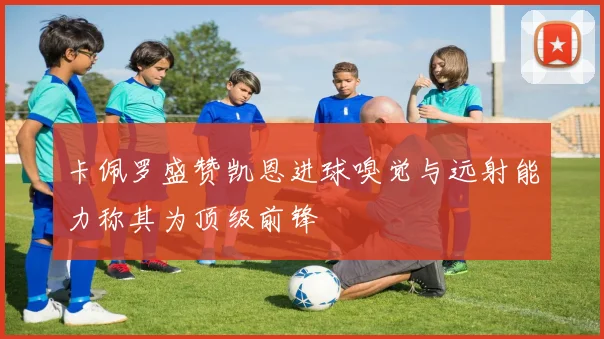 卡佩罗盛赞凯恩进球嗅觉与远射能力称其为顶级前锋
