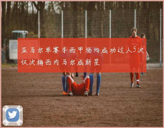 亚马尔单赛季西甲场均成功过人5次仅次梅西内马尔成新星