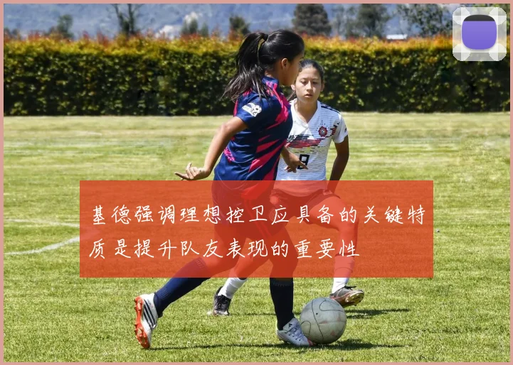 基德强调理想控卫应具备的关键特质是提升队友表现的重要性